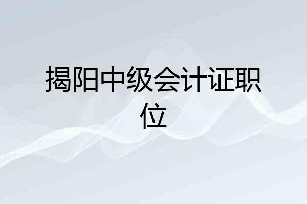 揭阳中级会计证职位