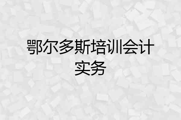 鄂尔多斯培训会计实务