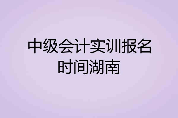 中级会计实训报名时间湖南