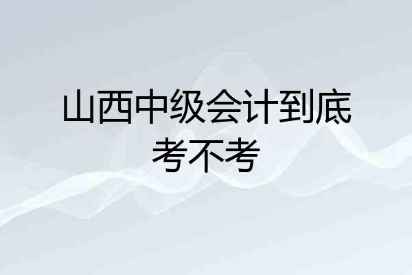 山西中级会计到底考不考