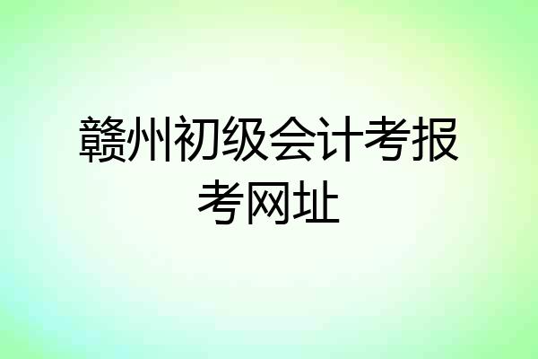 赣州初级会计考报考网址