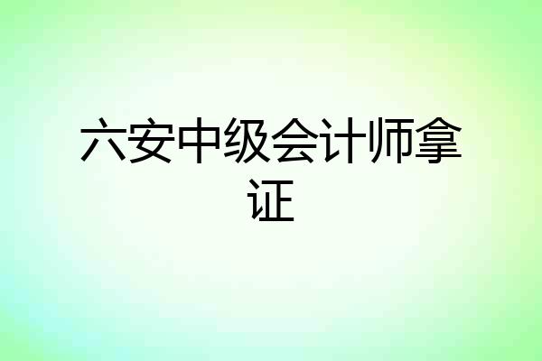 六安中级会计师拿证