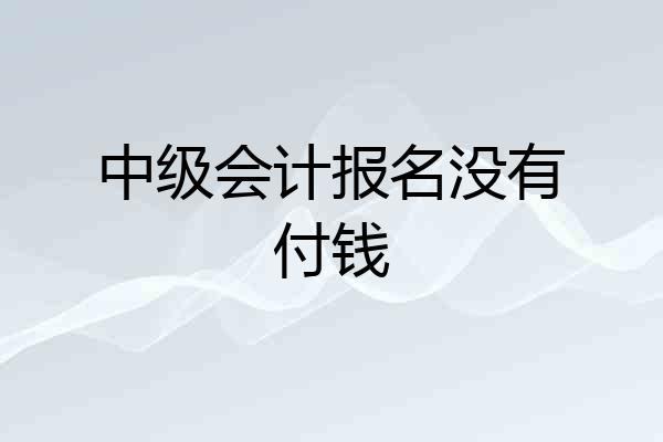 中级会计报名没有付钱