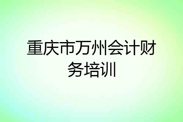 重庆市万州会计财务培训