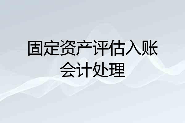 固定资产评估入账会计处理