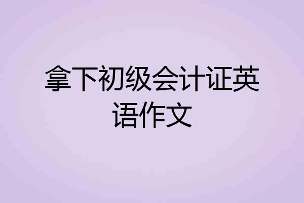 拿下初级会计证英语作文