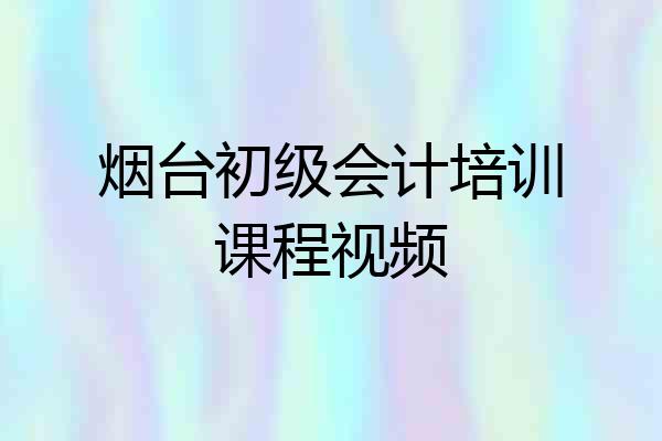 烟台初级会计培训课程视频