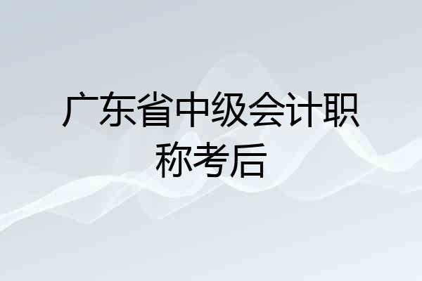 广东省中级会计职称考后