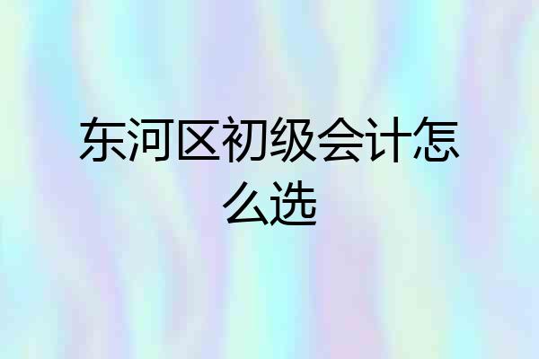 东河区初级会计怎么选