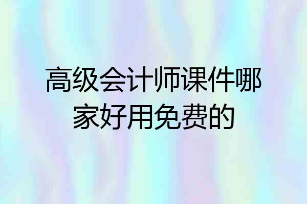 高级会计师课件哪家好用免费的