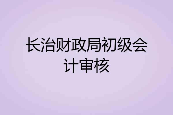 长治财政局初级会计审核