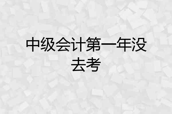 中级会计第一年没去考