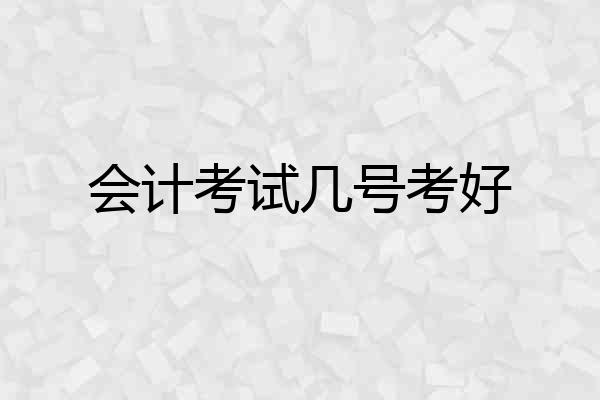 会计考试几号考好