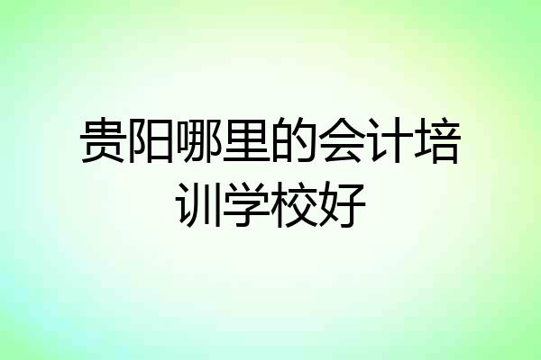贵阳哪里的会计培训学校好