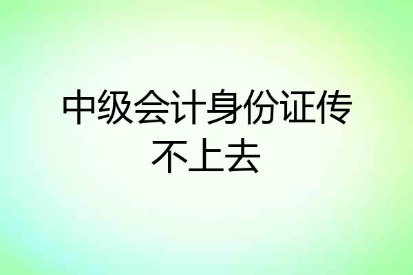 中级会计身份证传不上去