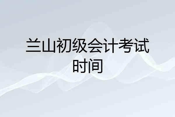 兰山初级会计考试时间