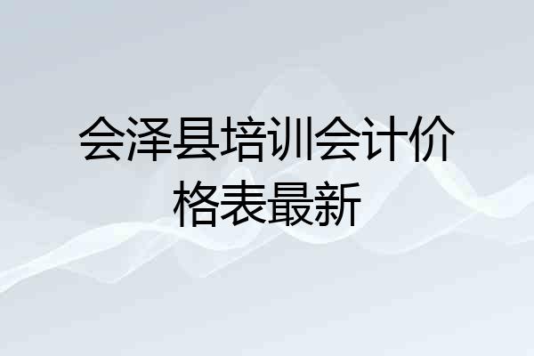 会泽县培训会计价格表最新