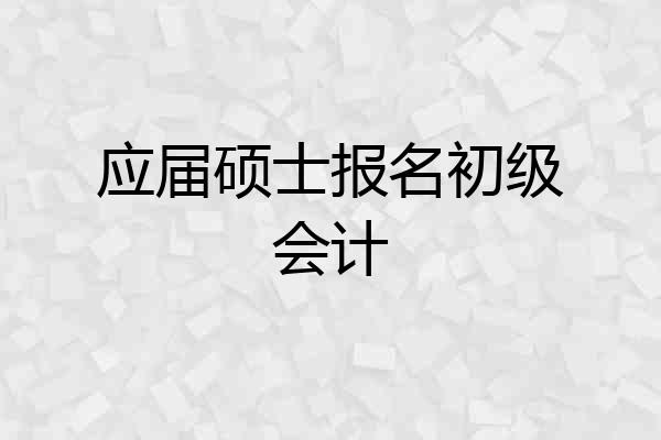 应届硕士报名初级会计