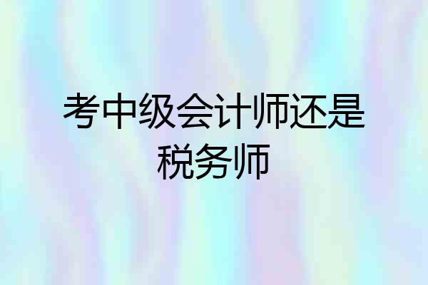 考中级会计师还是税务师