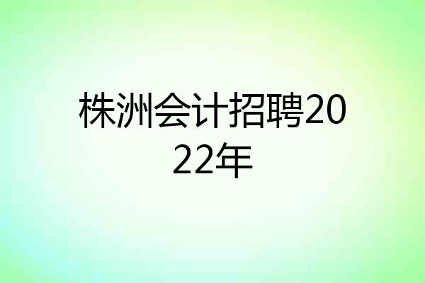 株洲会计招聘2022年