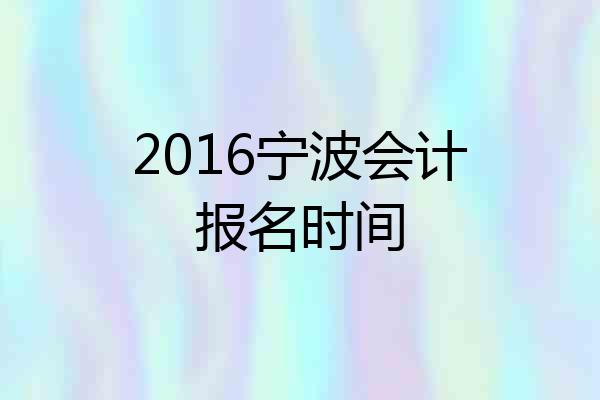 2016宁波会计报名时间