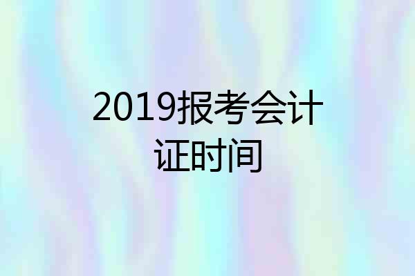 2019报考会计证时间