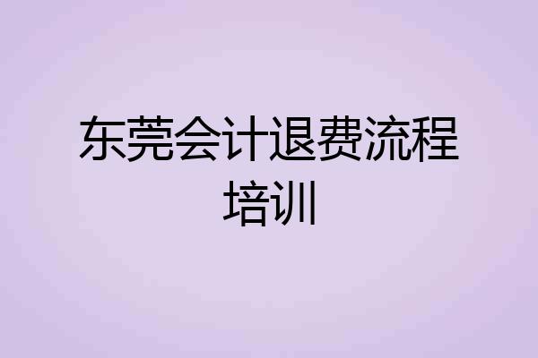 东莞会计退费流程培训
