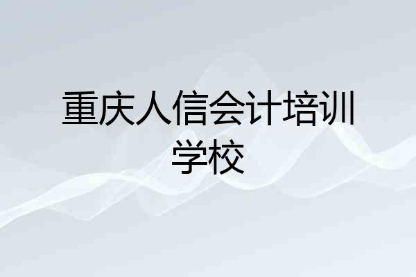 重庆人信会计培训学校
