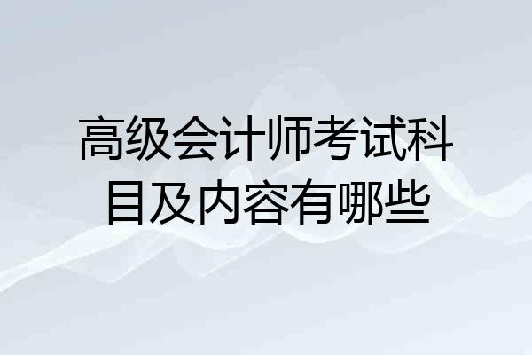 高级会计师考试科目及内容有哪些