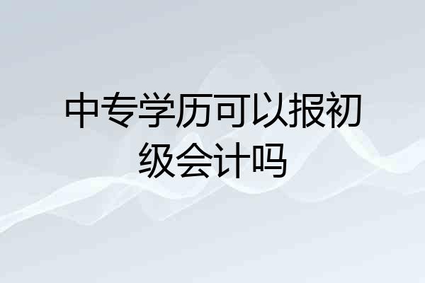 中专学历可以报初级会计吗