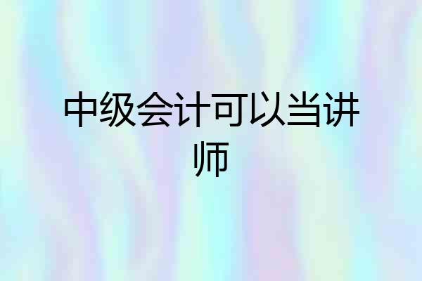中级会计可以当讲师