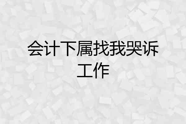 会计下属找我哭诉工作