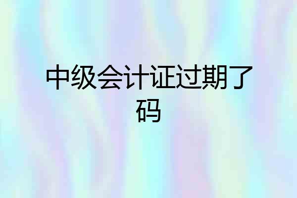 中级会计证过期了码