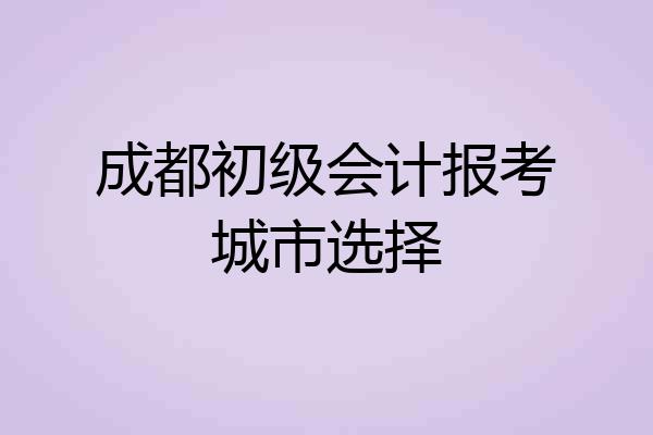 成都初级会计报考城市选择