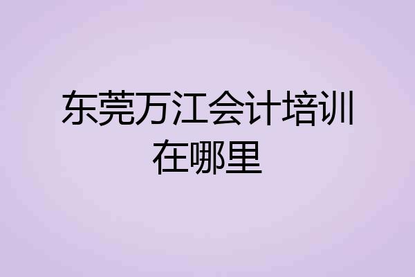 东莞万江会计培训在哪里