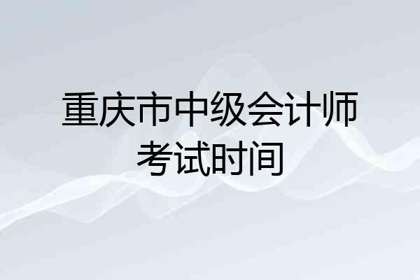 重庆市中级会计师考试时间