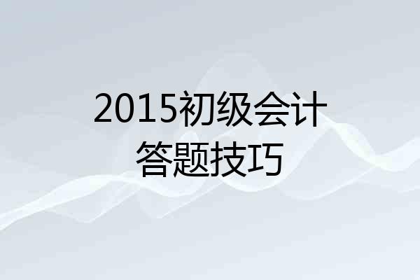2015初级会计答题技巧
