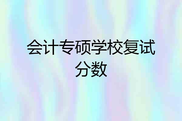 会计专硕学校复试分数