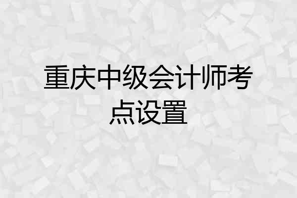 重庆中级会计师考点设置