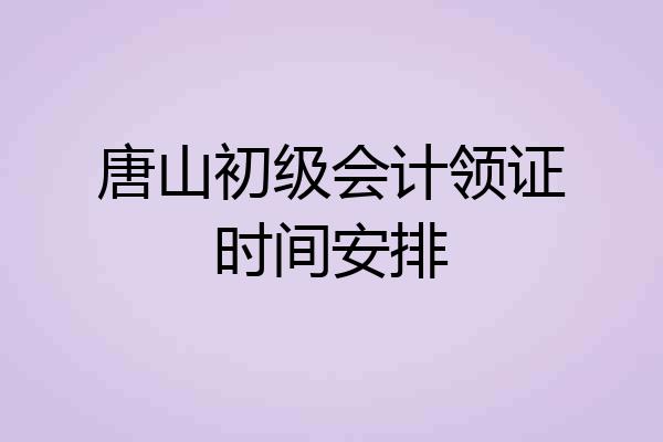 唐山初级会计领证时间安排