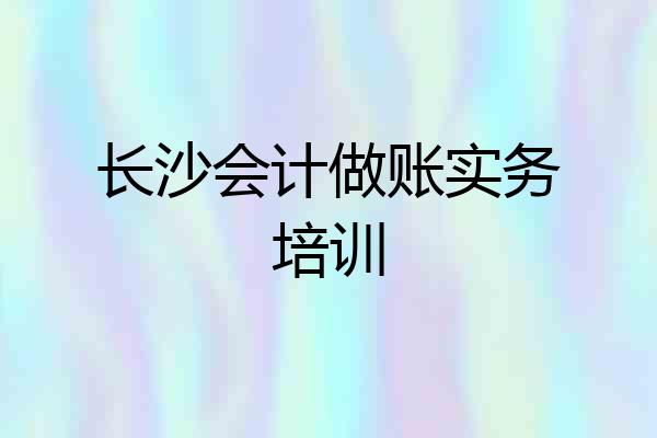 长沙会计做账实务培训