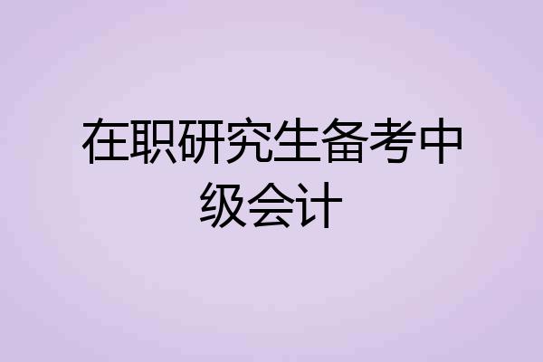 在职研究生备考中级会计