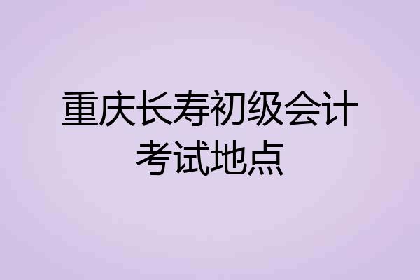 重庆长寿初级会计考试地点