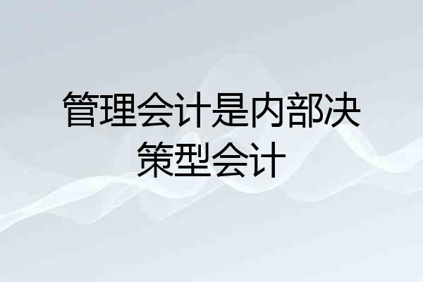 管理会计是内部决策型会计