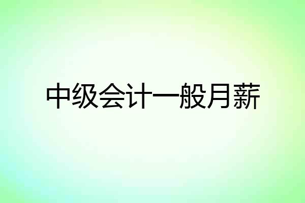 中级会计一般月薪