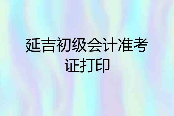 延吉初级会计准考证打印