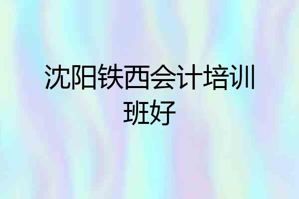 沈阳铁西会计培训班好