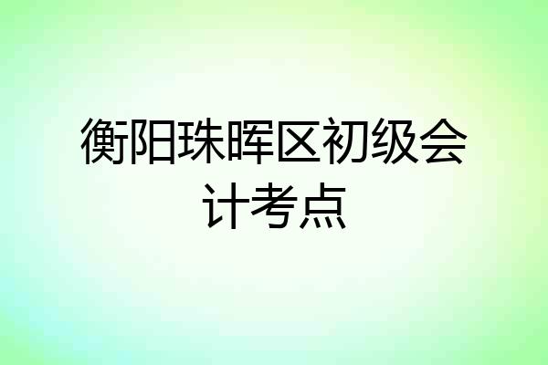 衡阳珠晖区初级会计考点