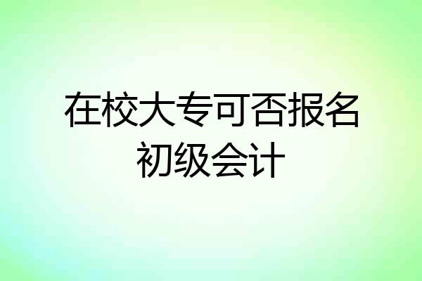 在校大专可否报名初级会计