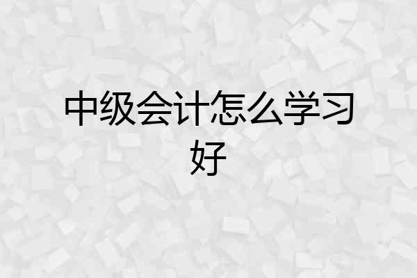 中级会计怎么学习好